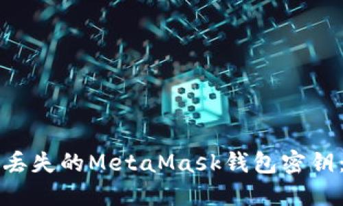 如何找回丢失的MetaMask钱包密钥：完整指南