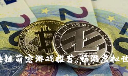 2023年最新区块链萌宠游戏推荐：畅游虚拟世界的乐趣与收益
