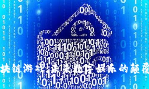 区块链游戏：未来数字娱乐的颠覆者