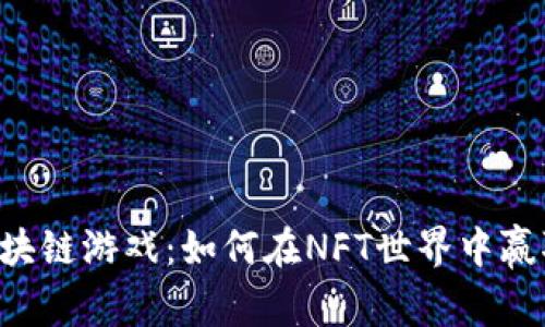 RadiocaCa区块链游戏：如何在NFT世界中赢取收益与乐趣