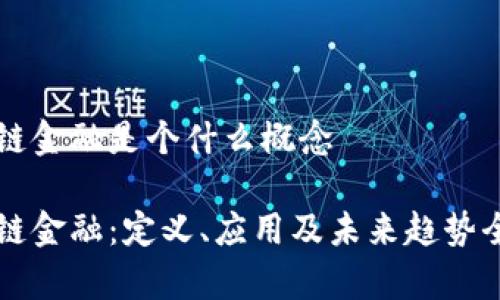 区块链金融是个什么概念

区块链金融：定义、应用及未来趋势全解析
