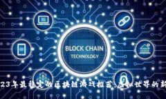 : 2023年最稳定的区块链游戏推荐：虚拟世界的新