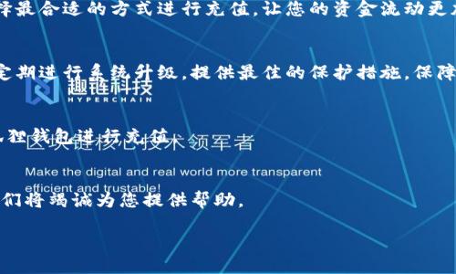 小狐狸钱包充值文案

在这个数字时代，小狐狸钱包为您提供便捷的充值服务。无论您是想充值以便于日常消费，还是希望对您的数字资产进行管理，小狐狸钱包都能满足您的需求。我们通过简单、安全的充值流程，助您轻松管理个人财务，享受数字生活的乐趣。

立即充值，享受更多小狐狸钱包带来的便捷服务！

充值步骤
充值过程非常简单。只需打开小狐狸钱包，选择充值功能，填写相关信息，便可轻松完成充值。在充值时，请确保您输入的金额正确，以免影响您的消费。

充值方式
小狐狸钱包支持多种充值方式，包括银行卡、支付宝和微信支付等。用户可以根据自己的需求选择最合适的方式进行充值，让您的资金流动更加灵活。

安全保障
我们非常重视用户的资金安全。小狐狸钱包采用先进的加密技术，确保每一笔交易的安全性，并定期进行系统升级，提供最佳的保护措施，保障您的账户安全。

常见问题
您在使用过程中可能会遇到一些问题。我们为您整理了常见的用户问答，确保您能顺利使用小狐狸钱包进行充值。

客户支持
如果您在充值过程中遇到任何问题，或者有任何疑问，请不要犹豫，随时联系我们的客服团队。我们将竭诚为您提供帮助。

感谢您选择小狐狸钱包！