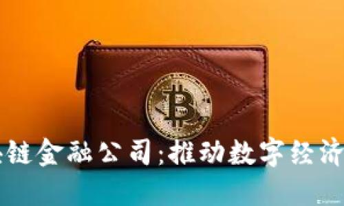广西区块链金融公司：推动数字经济的新动能
