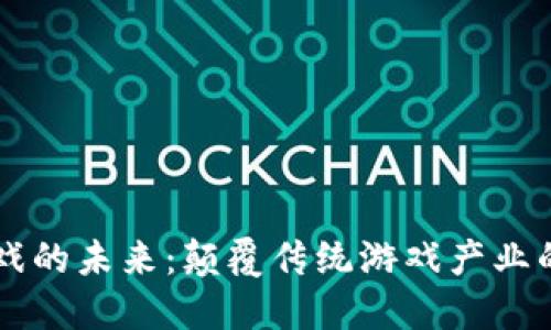 区块链游戏的未来：颠覆传统游戏产业的创新探索