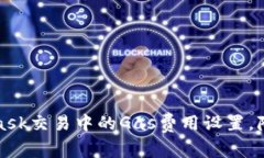 如何MetaMask交易中的Gas费用设置，降低交易成本