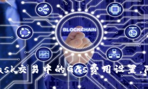 如何MetaMask交易中的Gas费用设置，降低交易成本