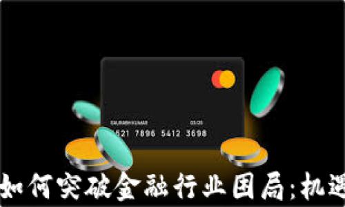 
区块链技术如何突破金融行业困局：机遇与挑战分析