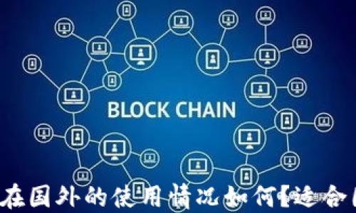 
小狐狸钱包在国外的使用情况如何？适合国际用户吗？