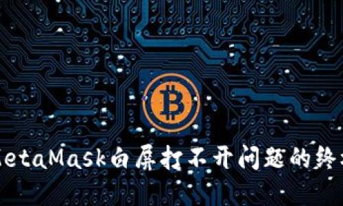 解决MetaMask白屏打不开问题的终极指南