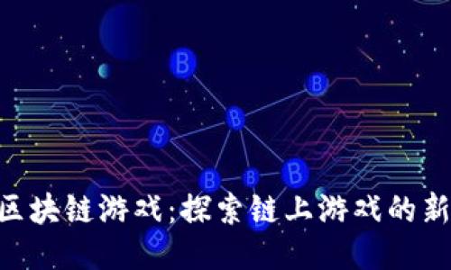 PCC区块链游戏：探索链上游戏的新未来