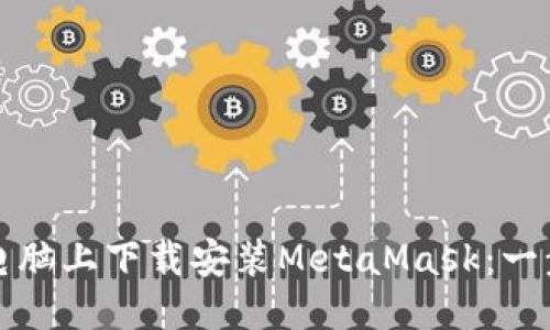 标 题br
如何在电脑上下载安装MetaMask：一步步详解