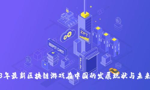 2023年最新区块链游戏在中国的发展现状与未来趋势