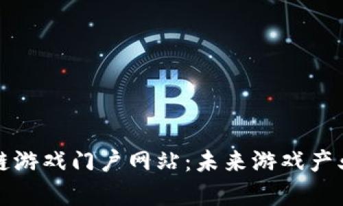 全面解析区块链游戏门户网站：未来游戏产业的变革与发展
