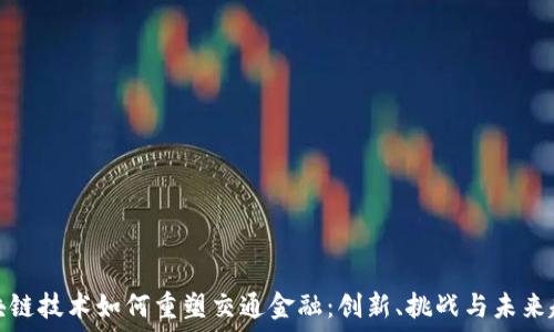   
区块链技术如何重塑交通金融：创新、挑战与未来趋势