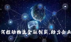 区块链如何推动物流金融创新，助力企业转型升