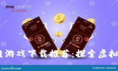 2020年区块链游戏下载推荐：探索虚拟世界的新乐