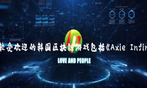 韩国玩区块链的游戏叫什么的具体名称可能会不断变化，因为随着区块链技术的发展，新的游戏不断涌现。不过，一些目前比较受欢迎的韩国区块链游戏包括《Axie Infinity》、《The Sandbox》、《CryptoKitties》等。这些游戏利用区块链技术，允许玩家拥有和交易虚拟资产，如游戏角色、道具等。

如果您对某一款具体的游戏感兴趣或想要了解更多关于区块链游戏的情况，请告诉我，我会为您提供详细的信息。