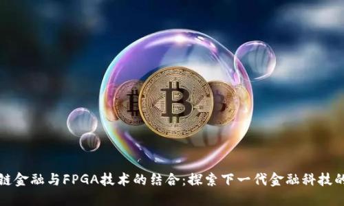 区块链金融与FPGA技术的结合：探索下一代金融科技的浪潮